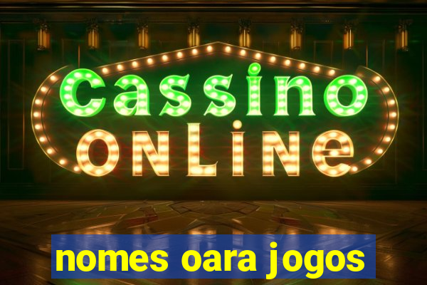 nomes oara jogos